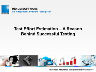 INDIUM SOFTWARE
An Independent Software Testing Firm
Test Effort Estimation – A Reason
Behind Successful Testing
“Business Assurance through Quality Assurance”
 