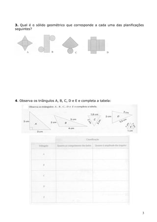 3. Qual é o sólido geométrico que corresponde a cada uma das planificações 
seguintes? 
4. Observa os triângulos A, B, C, D e E e completa a tabela: 
3 
 