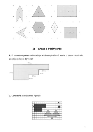 II – Áreas e Perímetros 
1. O terreno representado na figura foi comprado a 5 euros o metro quadrado. 
Quanto custou o terreno? 
2. Considera as seguintes figuras: 
7 
 