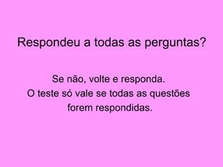 Respondeu a todas as perguntas? Se não, volte e responda.  O teste só vale se todas as questões  forem respondidas. 