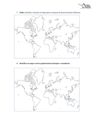5- Indica, identifica e localiza no mapa países com graus de desenvolvimento diferentes. 
6- Identifica no mapa os focos populacionais principais e secundários. 
 