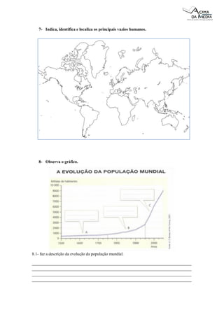 7- Indica, identifica e localiza os principais vazios humanos. 
8- Observa o gráfico. 
8.1- faz a descrição da evolução da população mundial. 
_____________________________________________________________________________ _____________________________________________________________________________ _____________________________________________________________________________ _____________________________________________________________________________  