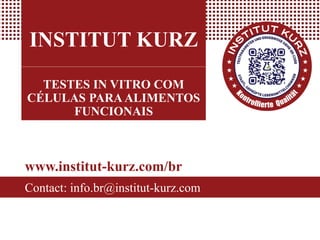 INSTITUT KURZ
TESTES IN VITRO COM
CÉLULAS PARA ALIMENTOS
FUNCIONAIS
www.institut-kurz.com/br
Contact: info.br@institut-kurz.com
 
