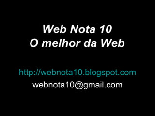 Web Nota 10 O melhor da Web http://webnota10.blogspot.com [email_address] 