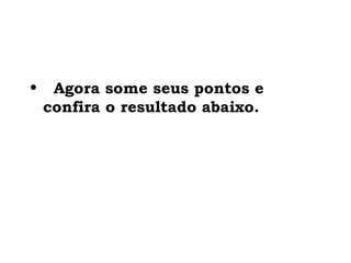 •   Agora some seus pontos e
  confira o resultado abaixo.
 