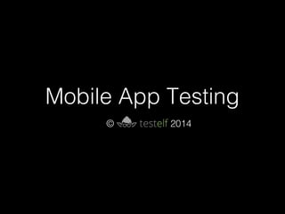 Mobile App Testing
© 2014
 