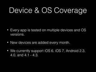 Device & OS Coverage
• Every app is tested on multiple devices and OS
versions.
• New devices are added every month.
• We currently support iOS 6, iOS 7, Android 2.3,
4.0, and 4.1 - 4.3.
 