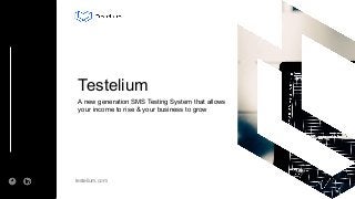 testelium.com
Testelium
A new generation SMS Testing System that allows
your income to rise & your business to grow
1
 