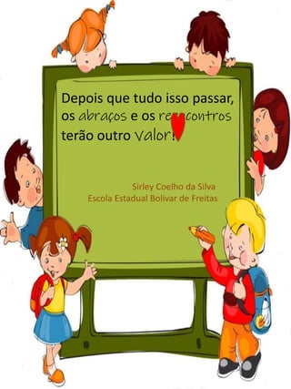 Depois que tudo isso passar,
os abraços e os reencontros
terão outro valor!
Sirley Coelho da Silva
Escola Estadual Bolivar de Freitas
 