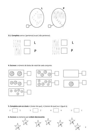 L P
3.1. Completa com ∈ (pertence) ou ∉ (não pertence).
4. Escreve o número de bolas de natal de cada conjunto.
5. Completa com os sinais > (maior do que), < (menor do que) ou = (igual a).
3 5 5 2 4 4 2 1
6. Escreve os números por ordem decrescente.
2
1
3
6
4
5
L
P
L
P
2 0
 