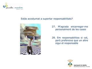 Estàs acostumat a suportar responsabilitats?
27. M'agrada encarregar-me
personalment de les coses
28. Em responsabilitzo si cal,
però prefereixo que un altre
sigui el responsable
 
