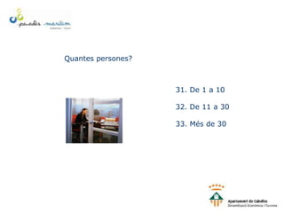 Quantes persones?
31. De 1 a 10
32. De 11 a 30
33. Més de 30
 