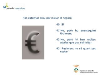 Has estalviat prou per iniciar el negoci?
40. Sí
41.No, però ho aconseguiré
fàcilment
42.No, però hi han moltes
ajudes que puc sol·licitar
43. Realment no sé quant pot
costar
 