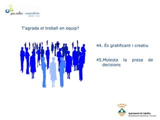T'agrada el treball en equip?
44. És gratificant i creatiu
45.Molesta la presa de
decisions
 