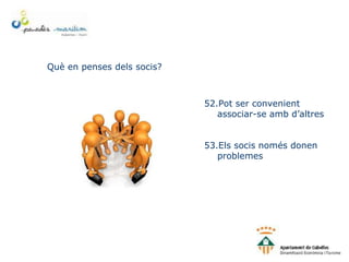 Què en penses dels socis?
52.Pot ser convenient
associar-se amb d’altres
53.Els socis només donen
problemes
 