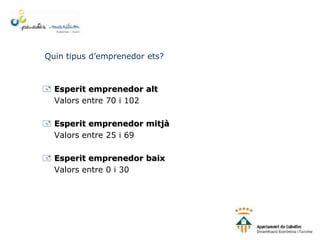 Quin tipus d’emprenedor ets?
 Esperit emprenedor alt
Valors entre 70 i 102
 Esperit emprenedor mitjà
Valors entre 25 i 69
 Esperit emprenedor baix
Valors entre 0 i 30
 