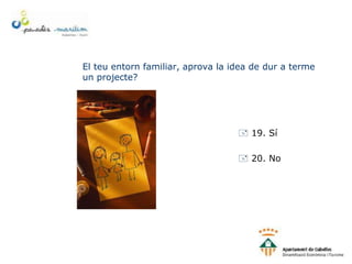El teu entorn familiar, aprova la idea de dur a terme
un projecte?
 19. Sí
 20. No
 