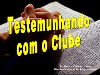 Testemunhando com o Clube Pr. Marcos Oliveira Júnior Missão Ocidental Sul Riograndense 