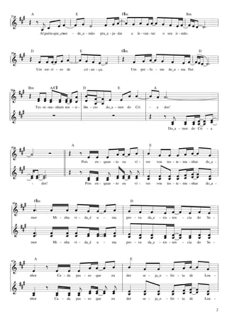 #
   ### A ‰             «     « « « « « « « « « « « « ««« «
                           « « « « « ««« « « «
       Œ « « «« « ˆ «
               «« l « « «  « «« ˆ « ˆ ««ˆ « « «
                           ˆ « ˆ l « « « ˆ ˆ « « « « « l « « ˆ « . =l
                     E            Fm                    Bm

                 ˆ « « ˙
                 « ˆ       « ˆ
                           «         ˆ   «     ˆ ˆ « « ˆ«« ˙
                                                   ˆ ˆ «ˆ« «
31


============================
l&         « _ «
             « ˆ
           _ «
           « ˆ
           j             «
           _
           ˆ
           «
                  Al guém-que_es-
                               ten     -     de_a - mão        pra_a - ju - dar              a    le - van - tar         o seu ir - mão.



                                                                                F# m
   ###
       Œ « « «« ˆ « « « « « «
         « « «« « « l « « « « «
                « ˆ « « « « ˙     Œ « « ˆ « « « « ˆ ˆ«« «
                                    « « « « « « « « «««
                                    « « « « « « « « l « ˆ ˆ ˙. =
         D                                    E                                                                                                   D

         « « «« «
         ˆ ˆ ˆˆ   « ˆ ˆ « « «
                          ˆ ˆ       « ˆ « ˆ « « « « ««« «
                                    ˆ       ˆ ˆ ˆ « « «
35


============================ l
l&                              l
              Um sor - ri - so    de              cri - an - ça,                         Um             per - fu - me       de_u - ma flor.




                         A/C#
   ###    « « « « «« « « « « « « « «                                    « « «
       Œ ˆ « « ˆ ˆ ˆ « l « « ˆ ˆ « ˆ « l « ˆ «.
          « « « « «« « « « « « « « ˆ
                                  ˆ ˆ « « « ˆ « «                       « « «
                                                                        ˆ « ˙
        Bm                                        D                         E                                   A

          « ˆ _ _ __ _ « _ _ «
                    « ˆ ˆˆ « ˆ « « «
                    « « «« « « _ _              ˆ «
39


l&
============================ l
                    ˆ « «« «
          ˆ « « « « ˆ
          « ˆ ˆ                                 « ˆ
                                                ˆ «                                        =
l        Tes -te - mu - nham em - si - l lên - cio  do_a - mor do Cri l -                    l
l ## #                                 l                              l Œ   ‰ « « « « « « l
                             -            -                               a dor!

                     ∑                                  ∑
============================ l
l&                                     l                              l          j « ˆ « « «
                                                                                 ˆ ˆ « ˆ « =
                                                                                 _ ˆ « « ˆ «
                                                                                 « _ ___ ˆ
                                                                                 « « ˆ « « ˆ
                                                                                 _ _ ___ _
                                                                                 « « « « « «
                                                                                 ˆ     ˆ ˆ
                                                                                                                            Do_a - mor do Cri          - a




   ### «
       «       Ó                            « « « « « « « « « « «
                    Œ ‰ « « « « ˆ « « l « « « « « ˆ « « l
                                    « « « « « ˆ « « « « « « «
                           « « « « « ˆ ˆ « ˆ ˆ « ˆ « ˆ «=
                                       A                                                                    E

       ˙
       «                   « « « ˆ                                    ˆ               ˆ
42


l&               ll        ˆ ˆ ˆ
============================
l    #           ll                             vi - l ver
                                                            «
                                                                                    do_a - l

l ## « « . « .   ll Œ ‰ « « « « « « « l « « « « « ˆ « « l
                                          « ˆ « ˆ « « « « « « « «
                       Pois  en - quan - to eu             vou tes - te - mu - nhar

                                          «
                           « _ _ _ _ _ _ l _ « ˆ « « ˆ « _=l                   «
       « ˆ. «.
         « «
       ˆ ˆ ˙
       «_ _
         « ˙
       _« «
       ˆ
       «         ll        « « « « ˆ « « « _ _ _ _ « « «
============================
l&                                        « « j « ˆ « ˆ ˆ « « ˆ ˆ
                                          ˆ « ˆ j « « « « « « « «
                          _ _ _ « ˆ ˆ « « « ˆ ˆ             ˆ « « ˆ ˆ «
                          _ « ˆ ˆ « « ˆ ˆ
                           ˆ « «
                           « ˆ j
                           ˆ
                           « ˆ ˆ    «                                                 ˆ
          -       dor!                            Pois en - quan - to             eu             vi -     ver      vou     tes - te - mu - nhar       do_a -



              #
   ### «F m «
            «       « « « « « «
                    « « « ˆ « «            « « «           « « « « « «
        «           ˆ ˆ ˆ « ˆ ˆ            « « «           « « « « « «
                                             D

        ˆ.
        «   ˆ
            «       « « « « « « l ˆ ˆ ˆ    « « « «         ˆ ˆ « ˆ « «=
                                                           « « ˆ « ˆ ˆ
 45


============================ l
l&                                                         «           «
l                                       l pro - va da_e - xis - ten - cia do Se - l
l ### «             « « « « « « l « « «
       mor    Mi - nha vi - da_é u - ma


        «   «
            «
            «       « « « ˆ « « l ˆ « «
                    « _ _ _ _ _
                    ˆ « « ˆ « «  « « «
                                           « « «
                                           « « «
                                           « ˆ ˆ « «
                                                           « «
                                                           « « « « « « l
                                                           « « « « « «
                                                           ˆ ˆ « ˆ « «
l&      «
        ˆ.. ˆ
            «          ˆ « « ˆ ˆ
============================                               « « ˆ « ˆ ˆ
                                           « _ _ _ _ _ _ _ _=l
        «
        _
        ˆ
        «   «
            _
            ˆ       _ « ˆ « ˆ «
                    « « ˆ
                    ˆ
                    « ˆ               ˆ    « ˆ ˆ « «       « « « « « «
                                           _ _ _ _ _ _ _ _ _
                                           ˆ «
                                           «     « «       ˆ ˆ « ˆ « «
                                                           « « ˆ « ˆ ˆ
                                                           « «
         mor              Mi - nha         vi -   da_é     u       -   ma              pro - va            da_e     - xis - ten      - cia      do     Se -




   ### «A ‰ « « « « « « «
                        « « ˆ « «
                                            «E  «     «     « « ˆ « «
                                                            « « « « «
                                                            « « « « «=
        «     « « «           « « « « l «
                              ˆ « ˆ ˆ       ˆ
                                            «   «
                                                ˆ
                                                «     «
                                                      ˆ
                                                      «     « ˆ « ˆ «
                                                            ˆ           ˆ
47


============================ l
l&      ˆ
        «     ˆ ˆ ˆ
              « « «
l                                        l der                               l
     #
l ## «                                          «
       nhor    Ca - da pas - so que   eu       se - ja_o - fer - ta de Lou -

            ‰ « « « « « « « l «                 «
                                                «           « « « « « l
        _«
         ˆ
         «
              « _ _ _ _ _ _ l _
============================
l&            « _ _ « ˆ « «
              _ ˆ « ˆ
              ˆ « ˆ
              « ˆ j     ˆ
                              « ˆ « «
                     « « « « j j
                              ˆ « ˆ ˆ
                                    ˆ «
                                    «  ˆ    «
                                            «
                                            ˆ
                                            «
                                            ˆ   « _ _ _ ˆ « _ =l
                                                «
                                                ˆ
                                                «
                                               _ «
                                                ˆ
                                                «
                                                      «
                                                      «
                                                      «
                                                      ˆ
                                                      «
                                                      ˆ     « « « « «
                                                            « « ˆ ˆ «
                                                            « « « « «
                                                            ˆ « « « ˆ
                                                            « ˆ « ˆ «
                                                            ˆ ˆ         ˆ
        _ˆ
         «    _ « «
              ˆ
              «                             «
         nhor              Ca   - da        pas - so      que          eu              der               se -     ja_o     - fer - ta      de         Lou    -


                                                                                                                                                                 2
 