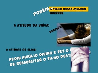 O filho desta mulher
morreu
A atitude da viúva:
A atitude de Elias:
 
