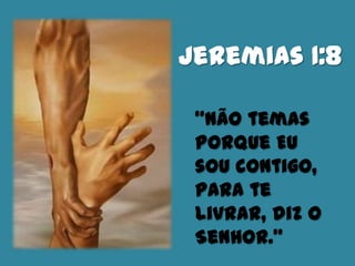 Jeremias 1:8
“Não temas
porque Eu
sou contigo,
para te
livrar, diz o
Senhor.”
 
