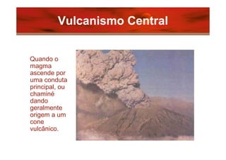 Vulcanismo Central


Quando o
magma
ascende por
uma conduta
principal, ou
chaminé
dando
geralmente
origem a um
cone
vulcân...