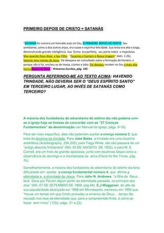 No Alvorada.Us, temos mais detalhes sobre esse outro documento. (Clique!) Mas 
podemos dizer que é um manuscrito, mas que não passa de uma simples anotação ou 
rascunho e não foi material enviado para publicação, foi posteriormente transcrito em 
livro. Porém, astutamente, sem a correção sugerida por Ellen White. 
Daí a importância desse testemunho de William White em meados da década de 
1930, pois, além de filho e herdeiro, era o secretário particular de Ellen White e 
trabalhou com ela durante várias décadas. 
A pergunta inicial formulada pelo destinatário da carta, a quem William White 
evita falar em nome de sua mãe, é sobre a "personalidade" do Espírito Santo 
como individualidade. Obviamente, William White quase nada sabia sobre isso, 
bem como sua mãe. Isso porque a Bíblia quase nada revela sobre a natureza do 
Espírito Santo. Assim, Willie repete apenas o que sua mãe escrevera, que 
"acerca da natureza do Espírito Santo, o silêncio é ouro". 
Curiosamente, vemos hoje a administração enfatizando a necessidade de 
silêncio sobre o tema, mas só depois de garantir que o Espírito Santo é uma 
pessoa e igual a Deus, coisas que a Bíblia não revela e diz exatamente ao 
contrário. "Há um só Deus, o Pai, e um só Senhor, Jesus Cristo." Pode haver 
erro ou má compreensão quanto a isso? Ou há alguma declaração mais clara 
sobre esse assunto do que essa? 
Sem dúvida, Guilherme White é a mais importante testemunha ocular na 
controvérsia da Trindade na Igreja Adventista! Essa carta pode provar inclusive 
que alguns textos do livro Evangelismo sobre a Trindade, lançado em 1946, são 
falsos. Pois é o filho de Ellen G. White, uma testemunha idônea e respeitada, 
como já dissemos, mas que põe a autenticidade de alguns documentos em 
dúvida. 
William White foi muito prudente em sua carta, ao não querer falar em nome da 
sua mãe. E é também muito importante que tenha manifestado sua estranheza 
diante de idéias veiculadas por rascunhos de manuscritos ou supostas 
declarações, que começaram a circular logo depois da morte de Ellen White. 
Pelo fato de ter sido secretário particular de Ellen White durante muitas 
décadas, é muito significativo que proteste, apresentando sua inconformidade 
diante de um cenário que desconhecia. 
A subjetividade dessa prova não é menos importante do que os 10 Year Books 
também já documentados e apresentados por nós, os quais mostram que nos 
seus últimos 25 anos, Ellen White conviveu com o não-trinitarianismo como 
doutrina oficial da igreja e nunca disse uma palavra de reprovação contra esse 
posicionamento. 
 