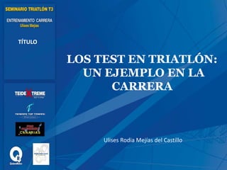 LOS TEST EN TRIATLÓN:
UN EJEMPLO EN LA
CARRERA
TÍTULO
Ulises Rodia Mejías del Castillo
 