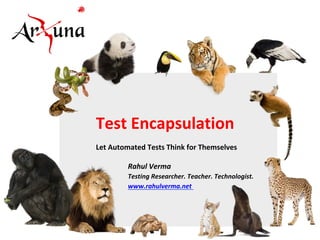 Test	Encapsulation	
	
Let	Automated	Tests	Think	for	Themselves	
	
	 	Rahul	Verma	
	 	Testing	Researcher.	Teacher.	Technologist.	
	 	www.rahulverma.net		
 