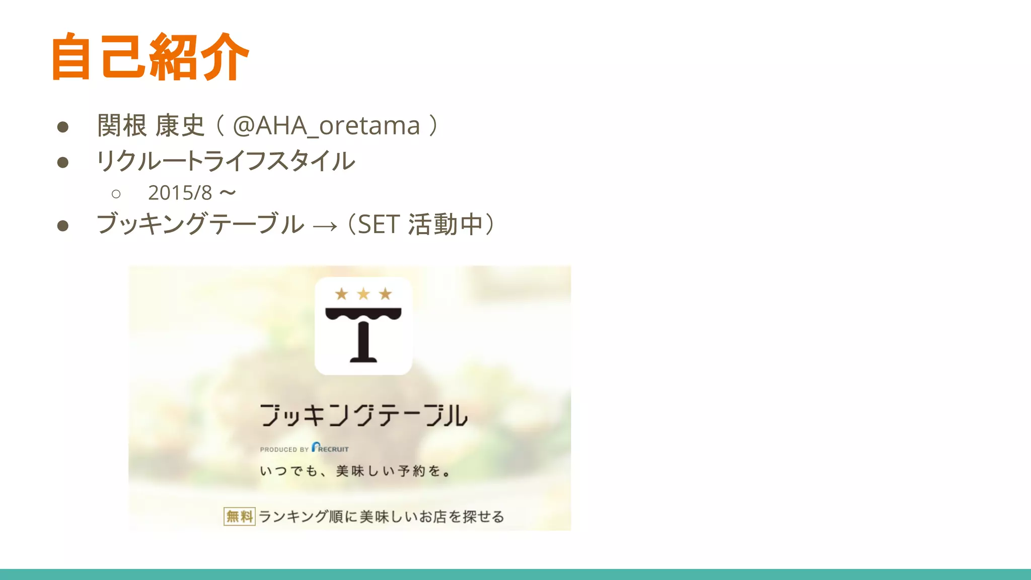 自己紹介
● 関根 康史 （ @AHA_oretama ）
● リクルートライフスタイル
○ 2015/8 〜
● ブッキングテーブル → （SET 活動中）
 