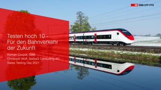 1
Roman Caspar, SBB
Christoph Wolf, SwissQ Consulting AG
Swiss Testing Day 2021
Testen hoch 10 -
Für den Bahnverkehr
der Zukunft
 