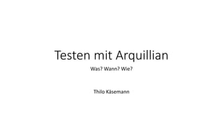 Testen mit Arquillian
Was? Wann? Wie?
Thilo Käsemann
 