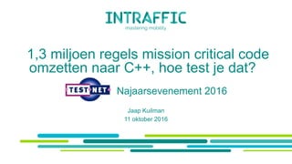 1,3 miljoen regels mission critical code
omzetten naar C++, hoe test je dat?
XXXXXX Najaarsevenement 2016
Jaap Kuilman
11 oktober 2016
 