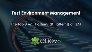 www.enov8.com 1
Test Environment Management
The Top 8 Anti Patterns (& Patterns) of TEM
 