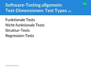 Software-Testing allgemein: 
Test-Dimensionen: Test Types 1/5 
Funktionale Tests 
Nicht-funktionale Tests 
Struktur-Tests 
Regression-Tests 
Markus Wichmann 
 