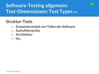 Software-Testing allgemein: 
Test-Dimensionen: Test Types 4/5 
Struktur-Tests 
○ Zusammenarbeit von Teilen der Software 
○ Aufrufhierarchie 
○ Architektur 
○ etc. 
Markus Wichmann 
 