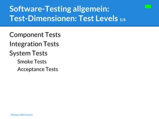 Software-Testing allgemein: 
Test-Dimensionen: Test Levels 1/6 
Component Tests 
Integration Tests 
System Tests 
Smoke Tests 
Acceptance Tests 
Markus Wichmann 
 