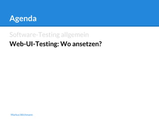 Agenda 
Software-Testing allgemein 
Web-UI-Testing: Wo ansetzen? 
Markus Wichmann 
 