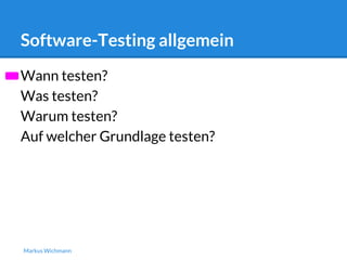 Software-Testing allgemein 
Wann testen? 
Was testen? 
Warum testen? 
Auf welcher Grundlage testen? 
Markus Wichmann 
 