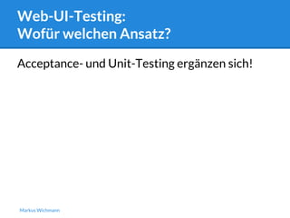 Web-UI-Testing: 
Wofür welchen Ansatz? 
Acceptance- und Unit-Testing ergänzen sich! 
Markus Wichmann 
 