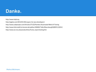 Danke. 
http://www.istqb.org 
http://jagielu.com/2013/01/28/caspers-for-java-developers/ 
http://www.codeproject.com/Articles/37132/Painless-Automated-Web-UI-Testing 
http://www.informatik.hs-bremen.de/spillner/WWW-Talks/WuerzburgGI200911105V1 
http://www.sei.cmu.edu/productlines/frame_report/testing.htm 
Markus Wichmann 
