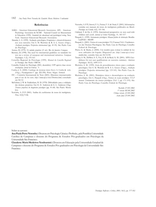 182
Sobre as autoras:
AnaPaulaPortoNoronhaéDoutoraemPsicologia:CiênciaeProfissão, pelaPontifíciaUniversidade
Católica de Campinas e docente do Programa de Estudos Pós-graduados em Psicologia da
Universidade São Francisco.
Claudette Maria Medeiros Vendramini é Doutora em Educação pela Universidade Estadual de
Campinas e docente do Programa de Estudos Pós-graduados em Psicologia da Universidade São
Francisco.
Referências
AERA - American Educational Research Association, APA - American
Psychology Association & NCME - National Council on Measurement
in Education (1999). Standards for educational and psychological testing. New
York: American Educational Research Association.
Almeida, L. S. (1999). Avaliação psicológica: Exigências e desenvolvimentos
nos seus métodos. Em S. M. Wechsler & R. S. L. Guzzo (Orgs.),
Avaliação psicológica: Perspectiva internacional (pp. 41-55). São Paulo: Casa
do Psicólogo.
Anzieu, D. (1979). Os métodos projetivos (2a
ed.). Rio de Janeiro: Campus.
Bartram, D. (1998). The need for international guidelines on standards for
test use a review of european and international initiatives. European
Psychologist, 3 (2), 155-163.
Conselho Regional de Psicologia (1999). Manual do Conselho Regional
de Psicologia. São Paulo: CRP-06.
Conselho Federal de Psicologia (2001, dezembro). CFP aprova duas novas
resoluções. Jornal do Federal, 5.
Cunha, J. A. (2000). Catálogo de técnicas úteis. Em J. A. Cunha & cols.
(Org.), Psicodiagnóstico-V (pp. 202-290). Porto Alegre: Artmed.
ITC – Comisión Internacional de Tests (2001). Diretrices internacionales
para el uso de los tests. http://www.cop.es/tests/Diretrices.html, consultado
em 04/12.
McFarlane, J. W. & Tuddenham, R. D. (1978). Dificuldades para a validação
das técnicas projetivas. Em H. H. Anderson & G. L. Anderson (Org.)
Técnicas projetivas do diagnóstico psicológico (pp. 41-68). São Paulo: Mestre
Jou.
Noronha, A. P. P. (2001). Análise de coeficientes de testes de inteligência.
Psico, 32(2),73-86.
Noronha, A. P. P., Sartori, F. A., Freitas, F. A. & Ottati, F. (2001). Informações
contidas nos manuais de testes de inteligência publicados no Brasil.
Psicologia em Estudo, 6(2), 101-106.
Oakland, T. & Hu, S. (1993). International perspectives on tests used with
children and youth. Journal of School Psychology, 31, 501-517.
Pasquali, L. (1999). Instrumentos psicológicos: Manual prático de elaboração. Brasília:
LabPAM / IBAPP.
Pasquali, L. (2001). Técnicas de exame psicológico: T.E.P manual. Vol.1. Fundamen–
tos das Técnicas Psicológicas. São Paulo: Casa do Psicólogo; Conselho
Federal de Psicologia.
Prieto, G. & Muñiz, J. (2000). Um modelo para evaluar la calidad de los
tests utilizados em España. Disponível em [http://www.cop.es/tests/
modelo.htm], consulta feita em 04/12/00.
Turner, S. M., DeMers, S. T., Fox, H. R. & Reed, G. M. (2001). APA’s Gui–
deliness for test user qualifications an executive summary. American
Psychologist, 56(12), 1099-1113.
Wechsler, S. M. (1999). Guia de procedimentos éticos para a avaliação
psicológica. Em S. M. Wechsler & R. S. L. Guzzo (Orgs.), Avaliação
psicológica: Perspectiva internacional (pp. 133-141). São Paulo: Casa do
Psicólogo.
Wechsler, S. M. (2001). Princípios éticos e deontológicos na avaliação
psicológica. Em L. Pasquali (Org.), Técnicas de exame psicológico: T.E.P
manual. Fundamentos das técnicas psicológicas (Vol. 1, pp. 171-193). São
Paulo: Casa do Psicólogo; Conselho Federal de Psicologia.
Recebido 27/05/2002
1ª revisão 08/08/2002
Última revisão 23/09/2002
Aceite final 25/09/2002
Psicologia: Reflexão e Crítica, 2003, 16(1), pp. 177-182
Ana Paula Porto Noronha & Claudette Maria Medeiros Vendramini
 