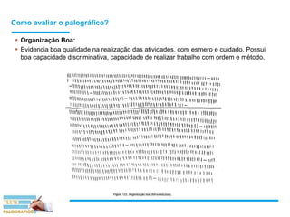 Como avaliar o palográfico?
 Organização Boa:
 Evidencia boa qualidade na realização das atividades, com esmero e cuidado. Possui
boa capacidade discriminativa, capacidade de realizar trabalho com ordem e método.
 