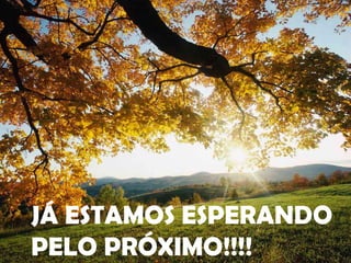 JÁ ESTAMOS ESPERANDO PELO PRÓXIMO!!!! 