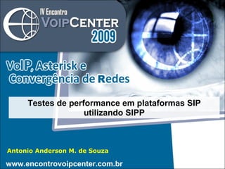 Antonio Anderson M. de Souza Testes de performance em plataformas SIP utilizando SIPP www.encontrovoipcenter.com.br 