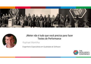 JMeter não é tudo que você precisa para fazer
Testes de Performance
Raphael Mantilha
Engenheiro Especialista em Qualidade de Software
 