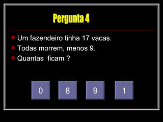    Um fazendeiro tinha 17 vacas.
   Todas morrem, menos 9.
   Quantas ficam ?



          0       8        9        1
 