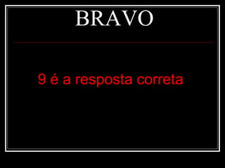 BRAVO

9 é a resposta correta
 