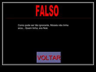 Como pode ser tão ignorante, Moisés não tinha
arca... Quem tinha, era Noé.




                 VOLTAR
 