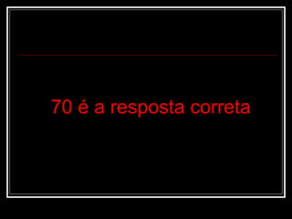 70 é a resposta correta
 